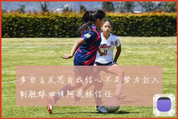 多尔古反思自我信心不足努力打入制胜球回馈阿莫林信任