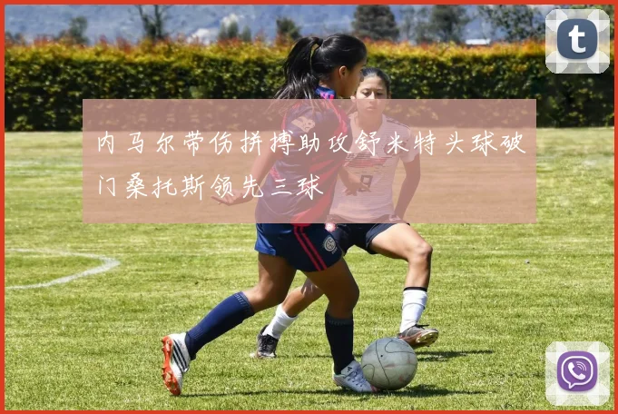 内马尔带伤拼搏助攻舒米特头球破门桑托斯领先三球