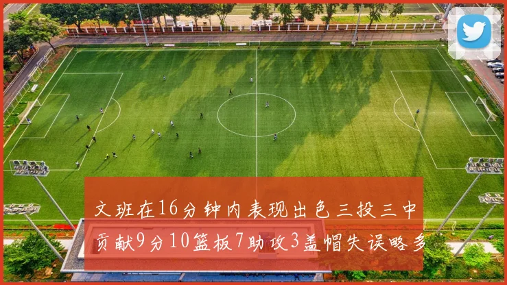 文班在16分钟内表现出色三投三中贡献9分10篮板7助攻3盖帽失误略多但依然完美