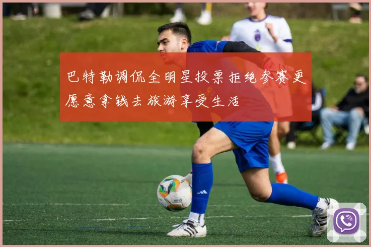 巴特勒调侃全明星投票拒绝参赛更愿意拿钱去旅游享受生活