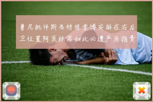 鲁尼批评斯洛特将索博安排在右后卫位置阿莫林若如此必遭严厉指责