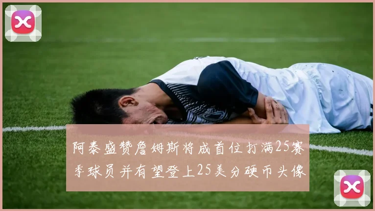 阿泰盛赞詹姆斯将成首位打满25赛季球员并有望登上25美分硬币头像