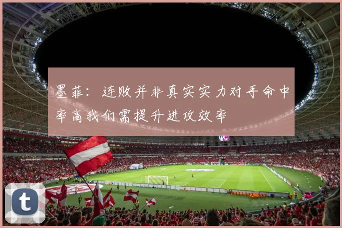 墨菲：连败并非真实实力对手命中率高我们需提升进攻效率