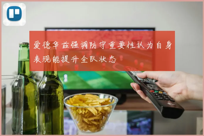 爱德华兹强调防守重要性认为自身表现能提升全队状态