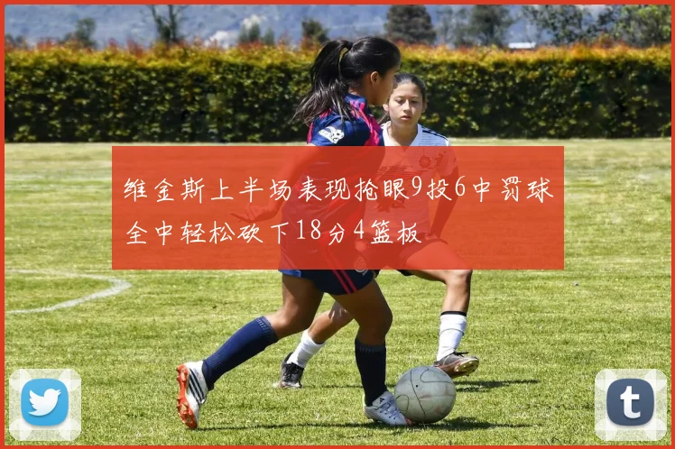 维金斯上半场表现抢眼9投6中罚球全中轻松砍下18分4篮板