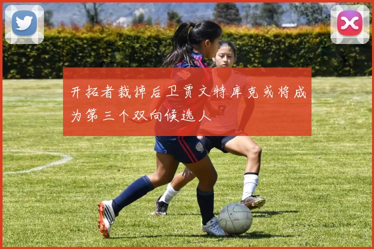 开拓者裁掉后卫贾文特库克或将成为第三个双向候选人