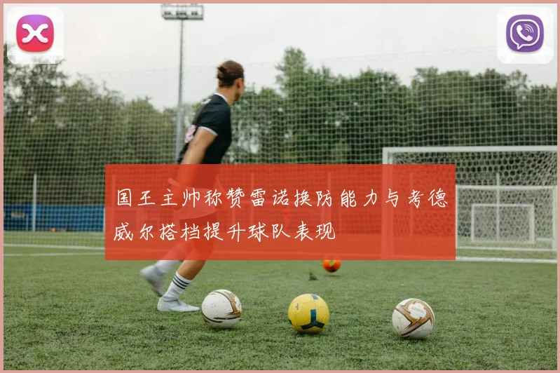 国王主帅称赞雷诺换防能力与考德威尔搭档提升球队表现