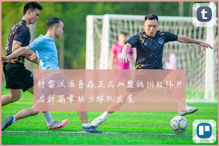 特雷沃汤普森正式加盟杭州经纬开启新篇章助力球队发展