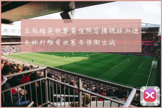 亚冠精英联赛最佳阵容揭晓林加德米林科维奇坎塞洛领衔出战