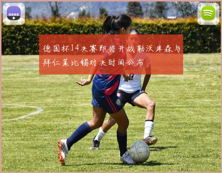 德国杯14决赛即将开战勒沃库森与拜仁莱比锡对决时间公布