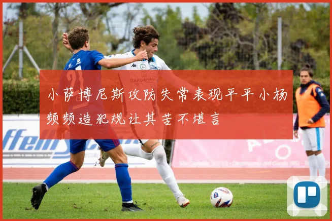 小萨博尼斯攻防失常表现平平小杨频频造犯规让其苦不堪言