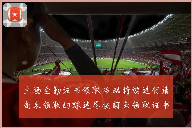 主场全勤证书领取活动持续进行请尚未领取的球迷尽快前来领取证书