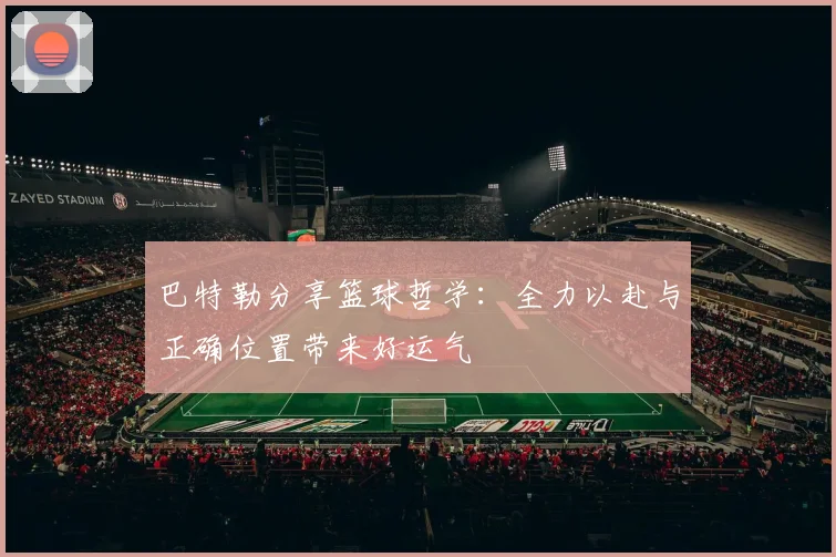 巴特勒分享篮球哲学：全力以赴与正确位置带来好运气
