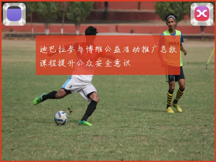 迪巴拉参与博维公益活动推广急救课程提升公众安全意识
