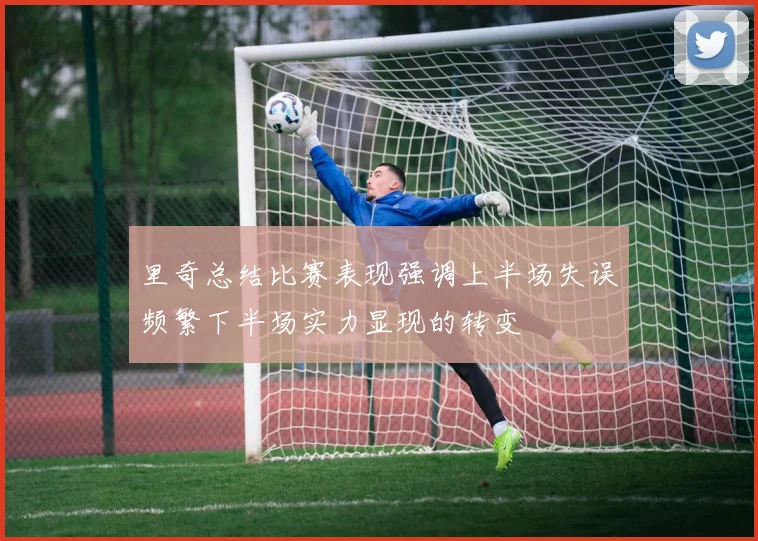 里奇总结比赛表现强调上半场失误频繁下半场实力显现的转变