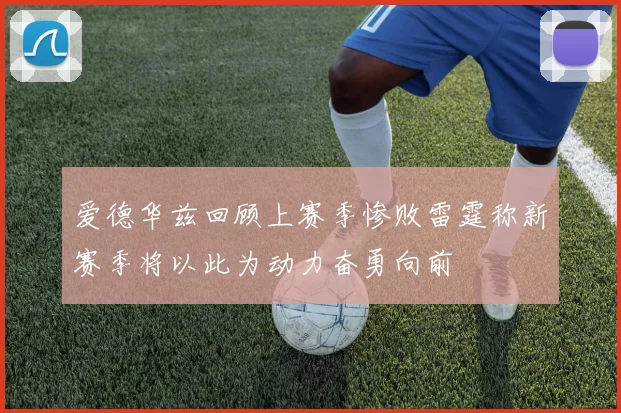爱德华兹回顾上赛季惨败雷霆称新赛季将以此为动力奋勇向前