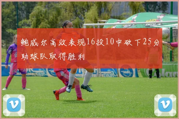 鲍威尔高效表现16投10中砍下25分助球队取得胜利