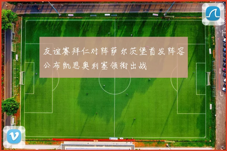 友谊赛拜仁对阵萨尔茨堡首发阵容公布凯恩奥利塞领衔出战