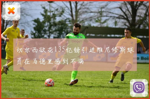 切尔西欲花135亿镑引进维尼修斯球员在马德里感到不满