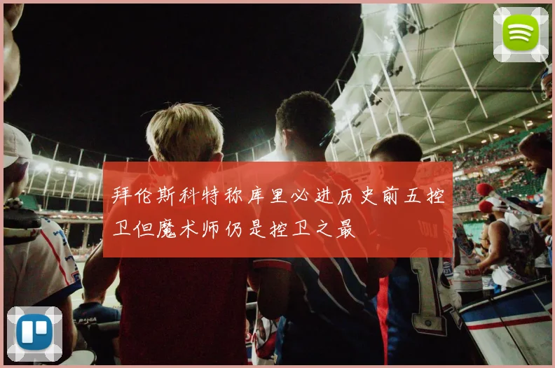 拜伦斯科特称库里必进历史前五控卫但魔术师仍是控卫之最
