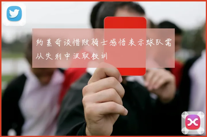 约基奇谈惜败骑士感悟表示球队需从失利中汲取教训
