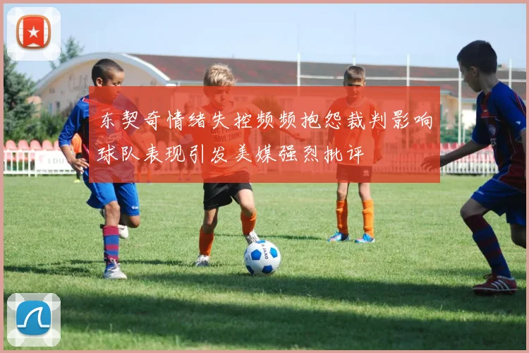 东契奇情绪失控频频抱怨裁判影响球队表现引发美媒强烈批评