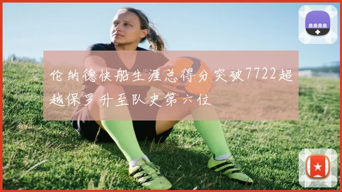 伦纳德快船生涯总得分突破7722超越保罗升至队史第六位
